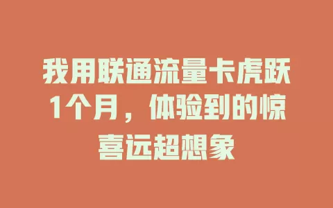 我用联通流量卡虎跃1个月，体验到的惊喜远超想象