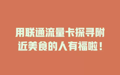 用联通流量卡探寻附近美食的人有福啦！