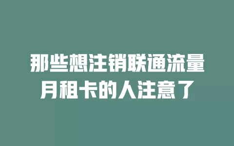 那些想注销联通流量月租卡的人注意了