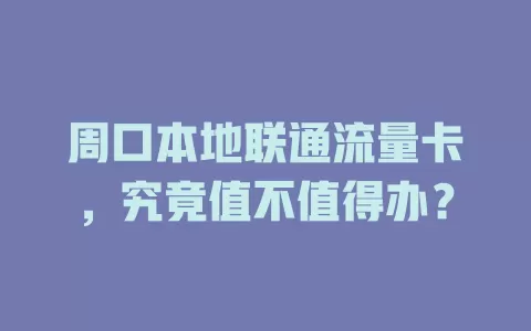 周口本地联通流量卡，究竟值不值得办？