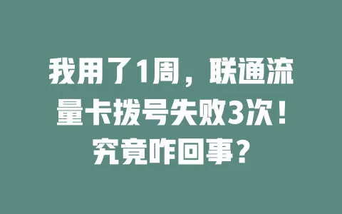我用了1周，联通流量卡拨号失败3次！究竟咋回事？