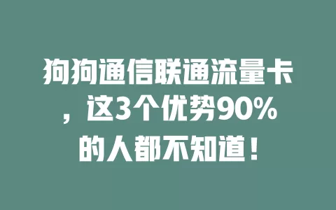 狗狗通信联通流量卡，这3个优势90%的人都不知道！