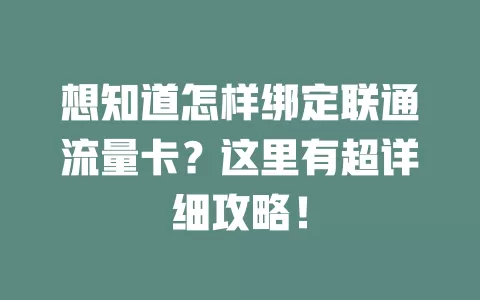 想知道怎样绑定联通流量卡？这里有超详细攻略！
