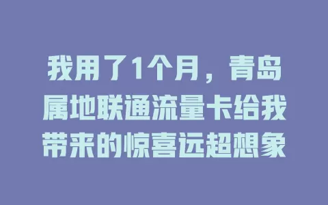 我用了1个月，青岛属地联通流量卡给我带来的惊喜远超想象