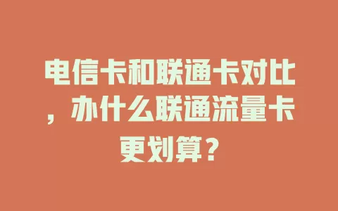 电信卡和联通卡对比，办什么联通流量卡更划算？