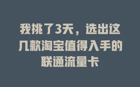 我挑了3天，选出这几款淘宝值得入手的联通流量卡