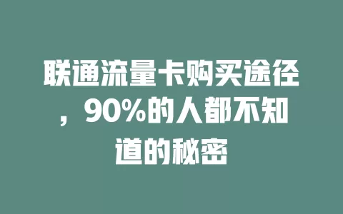 联通流量卡购买途径，90%的人都不知道的秘密