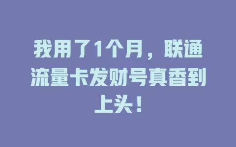 我用了1个月，联通流量卡发财号真香到上头！