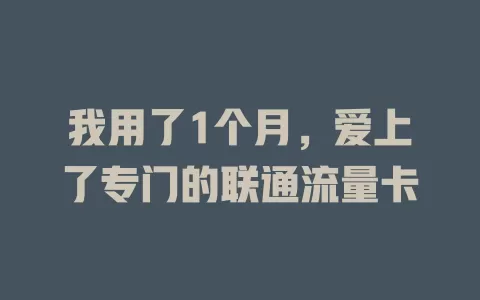 我用了1个月，爱上了专门的联通流量卡