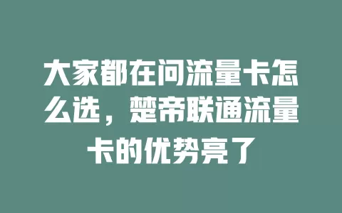 大家都在问流量卡怎么选，楚帝联通流量卡的优势亮了