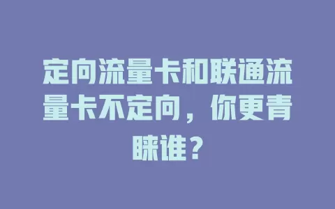 定向流量卡和联通流量卡不定向，你更青睐谁？