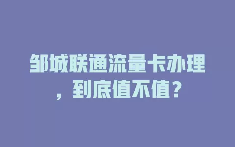 邹城联通流量卡办理，到底值不值？