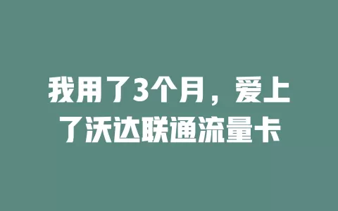我用了3个月，爱上了沃达联通流量卡