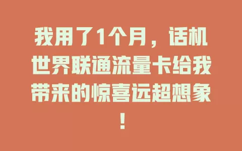 我用了1个月，话机世界联通流量卡给我带来的惊喜远超想象！