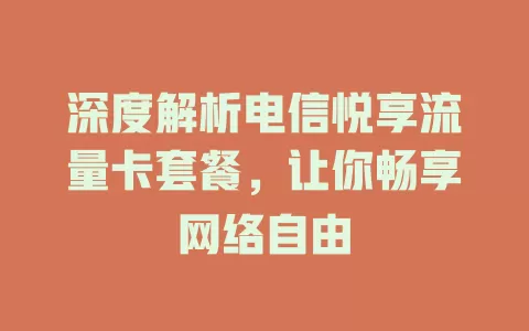 深度解析电信悦享流量卡套餐，让你畅享网络自由