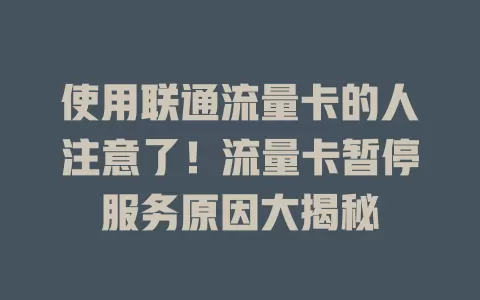 使用联通流量卡的人注意了！流量卡暂停服务原因大揭秘