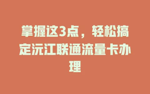 掌握这3点，轻松搞定沅江联通流量卡办理