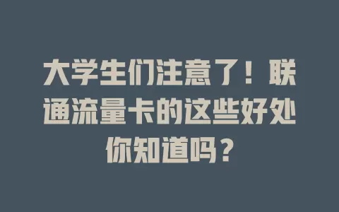 大学生们注意了！联通流量卡的这些好处你知道吗？