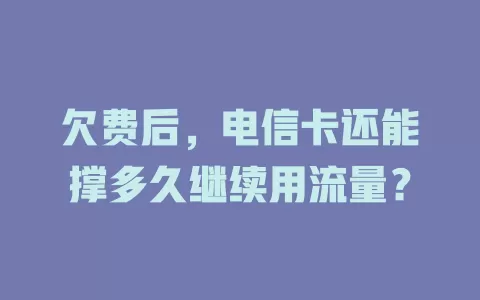 欠费后，电信卡还能撑多久继续用流量？