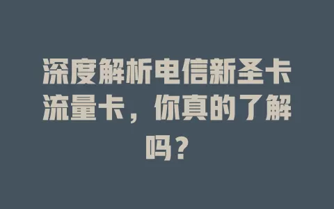 深度解析电信新圣卡流量卡，你真的了解吗？
