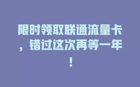 限时领取联通流量卡，错过这次再等一年！
