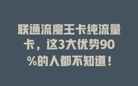 联通流魔王卡纯流量卡，这3大优势90%的人都不知道！