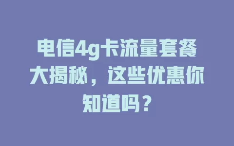 电信4g卡流量套餐大揭秘，这些优惠你知道吗？