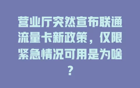 营业厅突然宣布联通流量卡新政策，仅限紧急情况可用是为啥？