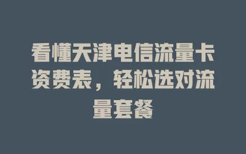 看懂天津电信流量卡资费表，轻松选对流量套餐