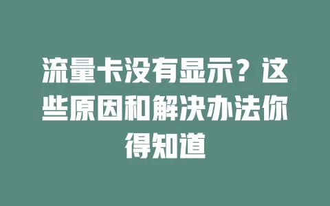 流量卡没有显示？这些原因和解决办法你得知道