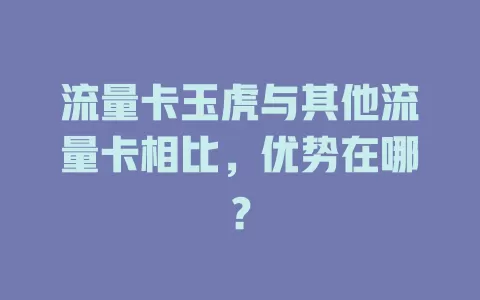 流量卡玉虎与其他流量卡相比，优势在哪？