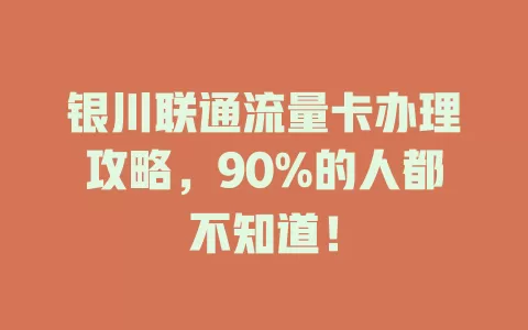 银川联通流量卡办理攻略，90%的人都不知道！