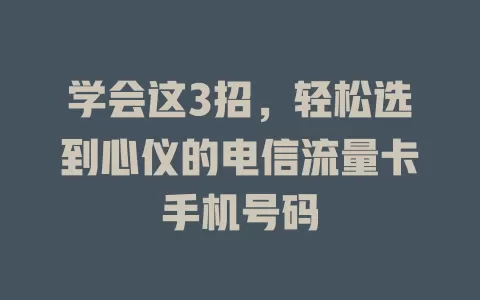 学会这3招，轻松选到心仪的电信流量卡手机号码