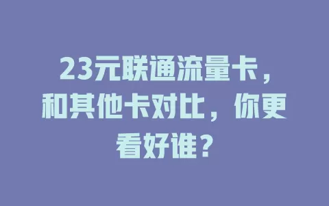 23元联通流量卡，和其他卡对比，你更看好谁？