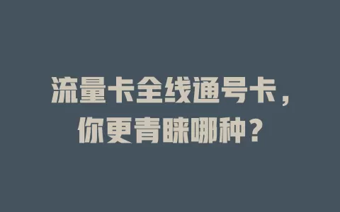 流量卡全线通号卡，你更青睐哪种？