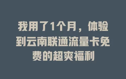我用了1个月，体验到云南联通流量卡免费的超爽福利