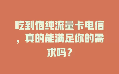 吃到饱纯流量卡电信，真的能满足你的需求吗？