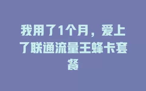 我用了1个月，爱上了联通流量王蜂卡套餐