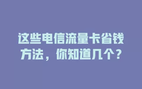 这些电信流量卡省钱方法，你知道几个？
