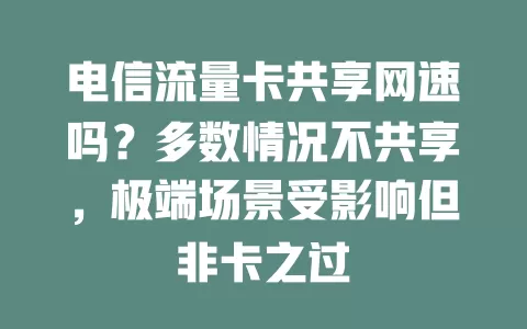 电信流量卡共享网速吗？多数情况不共享，极端场景受影响但非卡之过