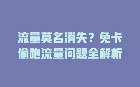 流量莫名消失？免卡偷跑流量问题全解析