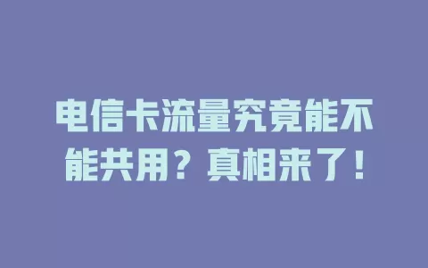 电信卡流量究竟能不能共用？真相来了！