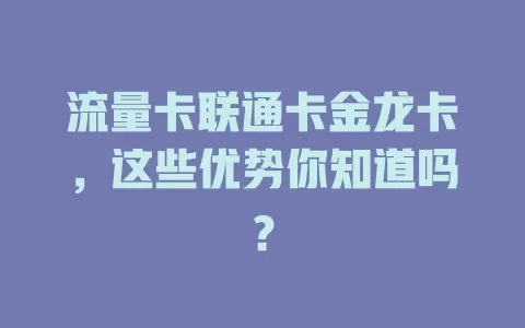 流量卡联通卡金龙卡，这些优势你知道吗？