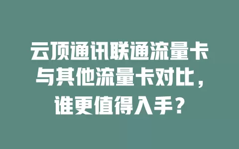 云顶通讯联通流量卡与其他流量卡对比，谁更值得入手？