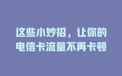 这些小妙招，让你的电信卡流量不再卡顿