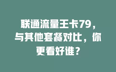 联通流量王卡79，与其他套餐对比，你更看好谁？