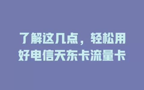 了解这几点，轻松用好电信天东卡流量卡