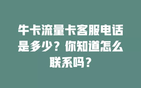 牛卡流量卡客服电话是多少？你知道怎么联系吗？