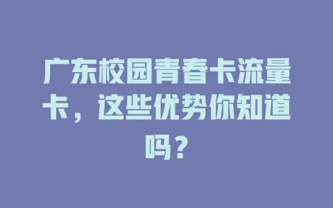 广东校园青春卡流量卡，这些优势你知道吗？