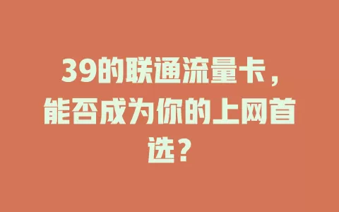 39的联通流量卡，能否成为你的上网首选？